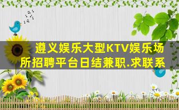 遵义娱乐大型KTV娱乐场所招聘平台日结兼职.求联系